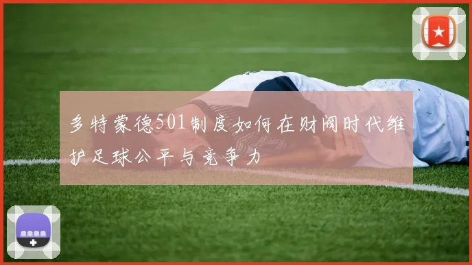 多特蒙德501制度如何在财阀时代维护足球公平与竞争力