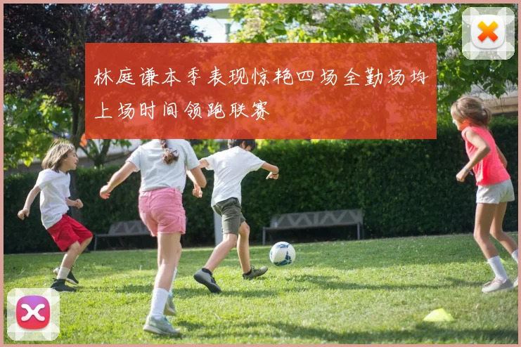 林庭谦本季表现惊艳四场全勤场均上场时间领跑联赛