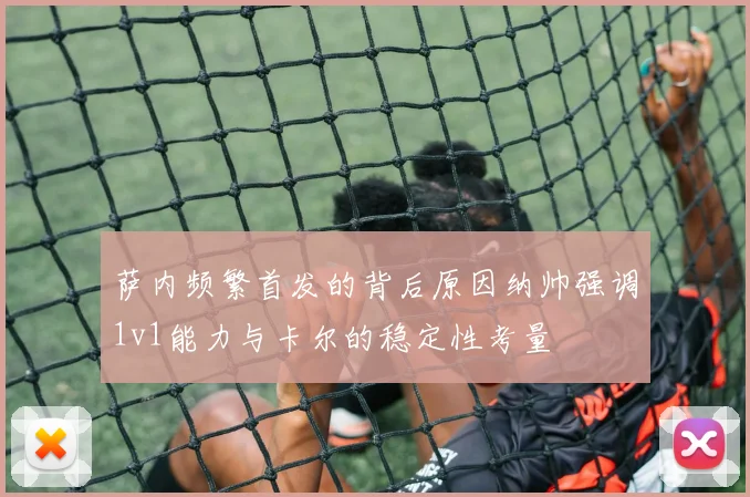 萨内频繁首发的背后原因纳帅强调1v1能力与卡尔的稳定性考量