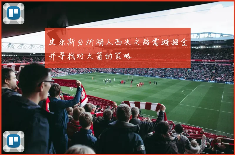 皮尔斯分析湖人西决之路需避掘金并寻找对火箭的策略
