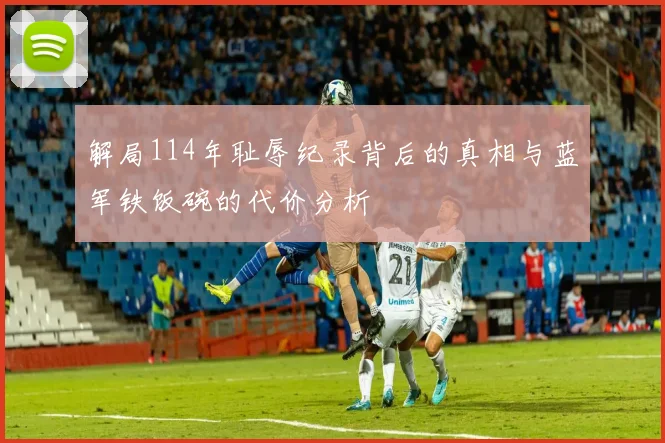 解局114年耻辱纪录背后的真相与蓝军铁饭碗的代价分析