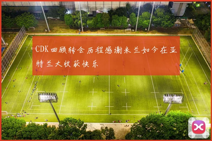 CDK回顾转会历程感谢米兰如今在亚特兰大收获快乐